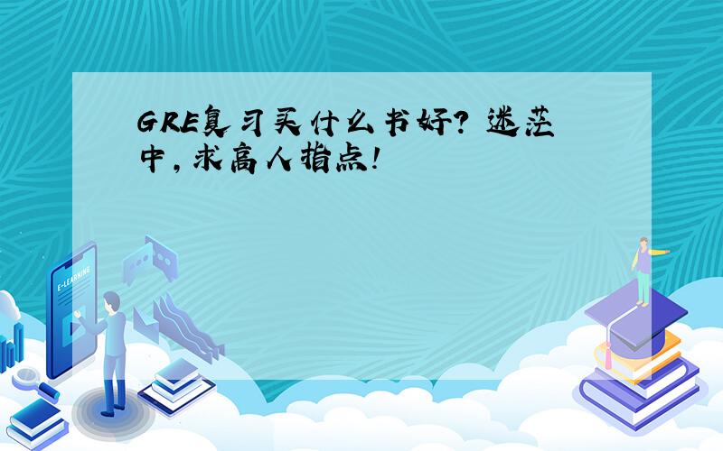 GRE复习买什么书好? 迷茫中,求高人指点!