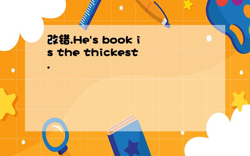 改错.He's book is the thickest.