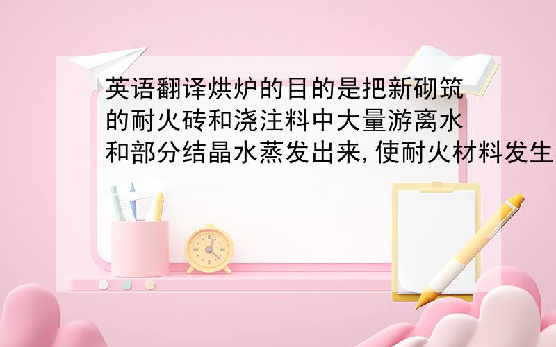 英语翻译烘炉的目的是把新砌筑的耐火砖和浇注料中大量游离水和部分结晶水蒸发出来,使耐火材料发生相变以达到炉衬固结并达到其最