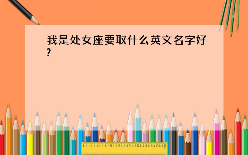 我是处女座要取什么英文名字好?