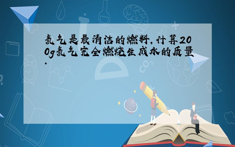 氢气是最清洁的燃料，计算200g氢气完全燃烧生成水的质量．