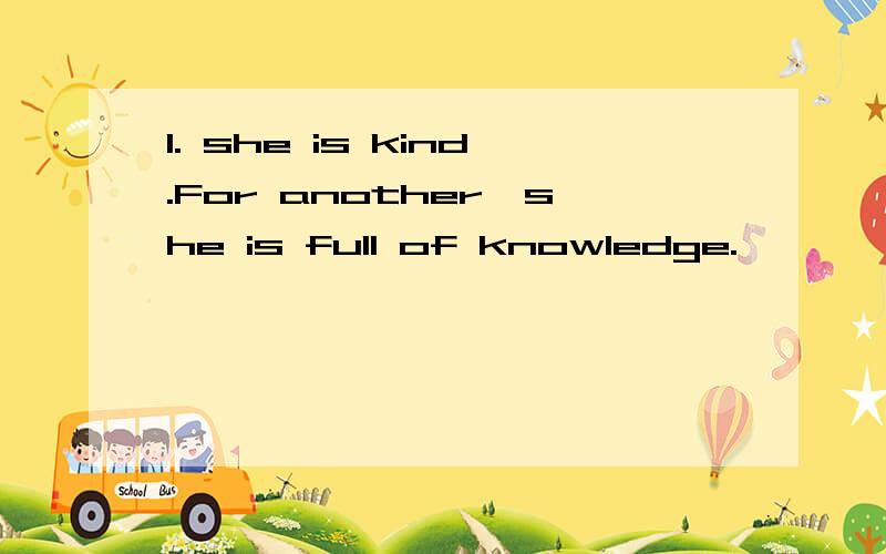 1. she is kind.For another,she is full of knowledge.