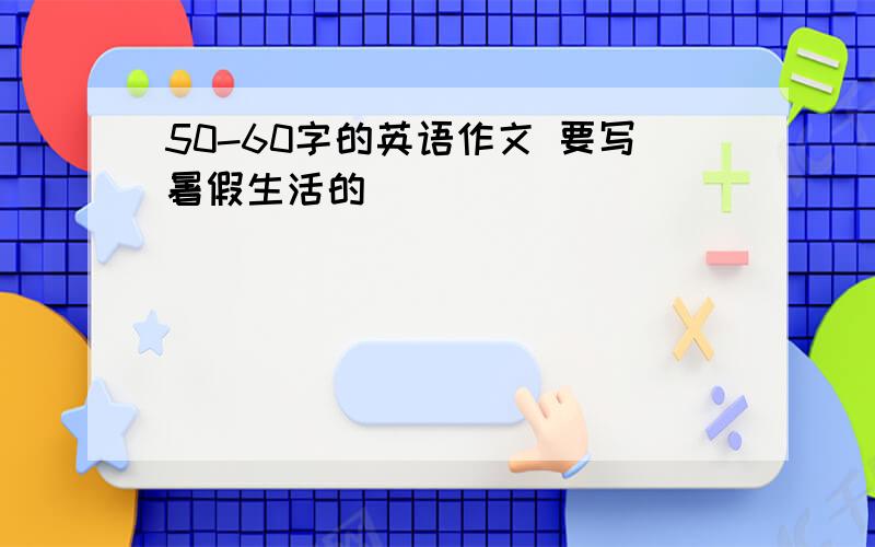 50-60字的英语作文 要写暑假生活的