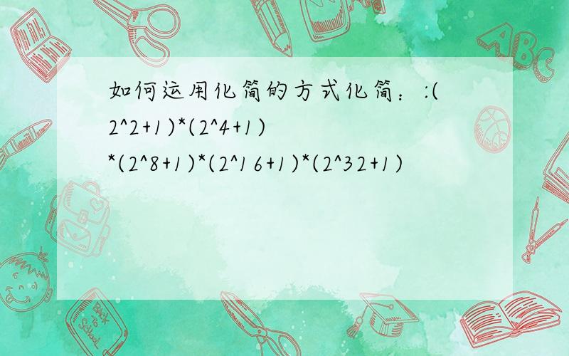 如何运用化简的方式化简：:(2^2+1)*(2^4+1)*(2^8+1)*(2^16+1)*(2^32+1)