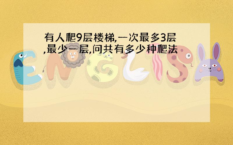 有人爬9层楼梯,一次最多3层,最少一层,问共有多少种爬法