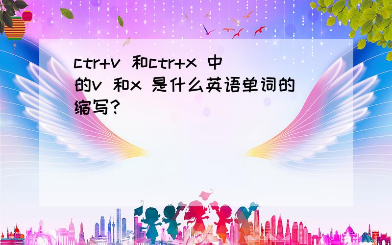 ctr+v 和ctr+x 中的v 和x 是什么英语单词的缩写?