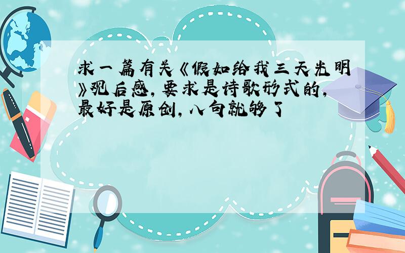 求一篇有关《假如给我三天光明》观后感,要求是诗歌形式的,最好是原创,八句就够了