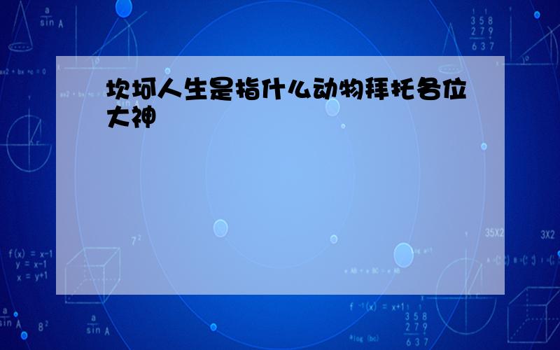 坎坷人生是指什么动物拜托各位大神