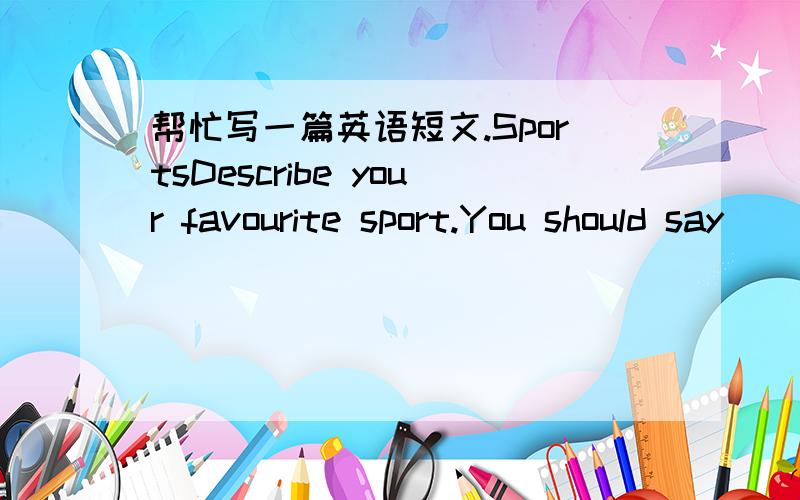 帮忙写一篇英语短文.SportsDescribe your favourite sport.You should say