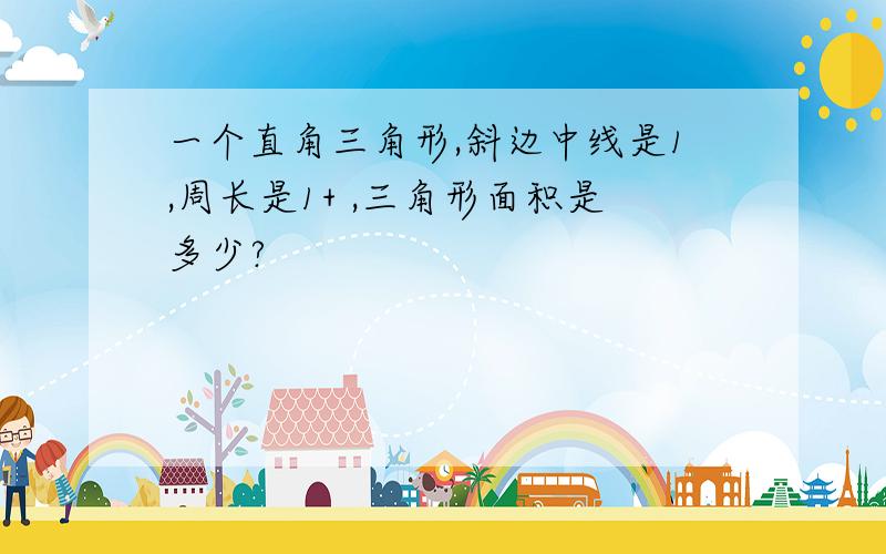 一个直角三角形,斜边中线是1,周长是1+ ,三角形面积是多少?