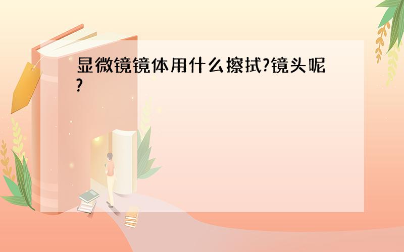 显微镜镜体用什么擦拭?镜头呢?