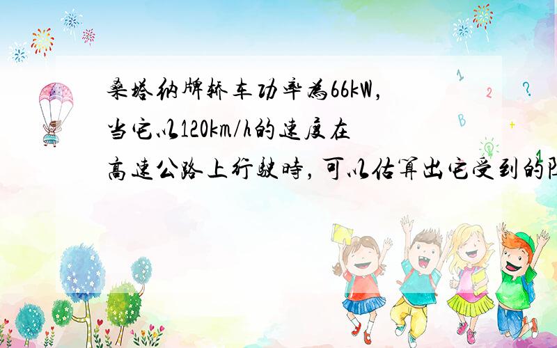 桑塔纳牌轿车功率为66kW，当它以120km/h的速度在高速公路上行驶时，可以估算出它受到的阻力，大约为______N．