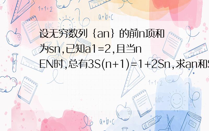 设无穷数列｛an｝的前n项和为sn,已知a1=2,且当nEN时,总有3S(n+1)=1+2Sn,求an和S