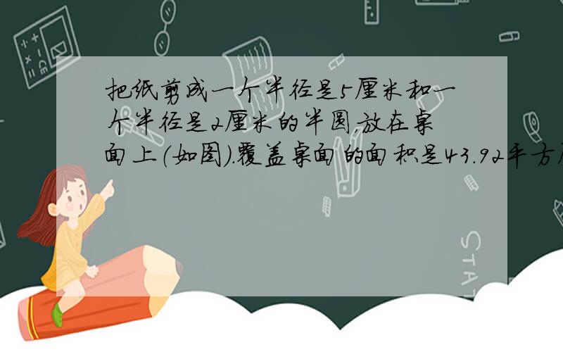 把纸剪成一个半径是5厘米和一个半径是2厘米的半圆，放在桌面上（如图）．覆盖桌面的面积是43.92平方厘米．求图中阴影部分