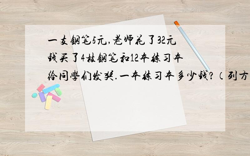 一支钢笔5元,老师花了32元钱买了4枝钢笔和12本练习本给同学们发奖.一本练习本多少钱?（列方程解答）