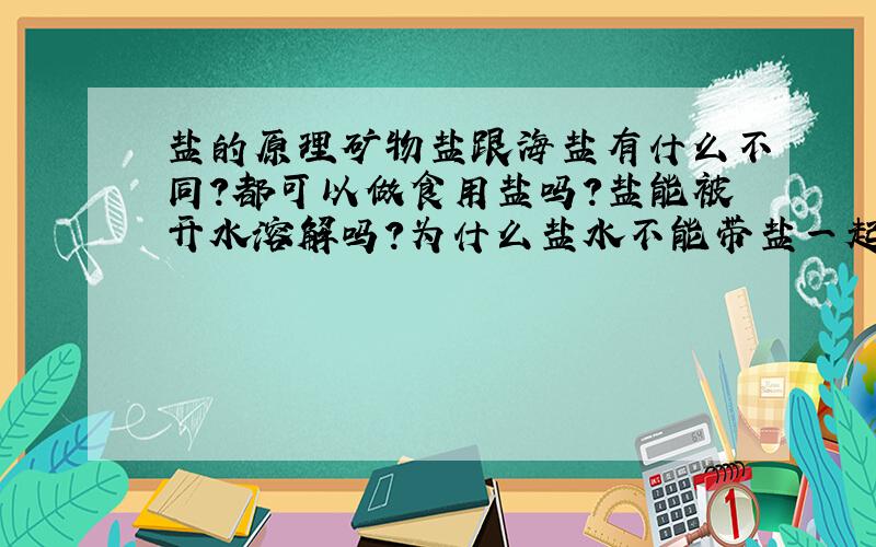 盐的原理矿物盐跟海盐有什么不同?都可以做食用盐吗?盐能被开水溶解吗?为什么盐水不能带盐一起蒸发?盐吃到肚子里是怎么样分解