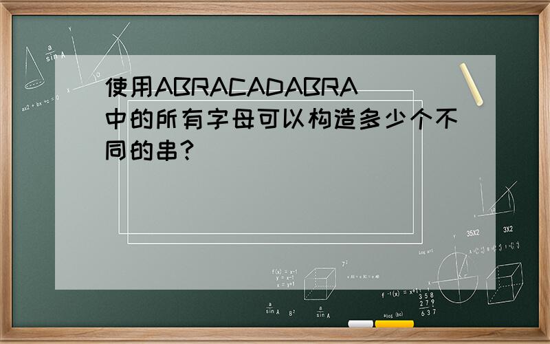 使用ABRACADABRA 中的所有字母可以构造多少个不同的串?