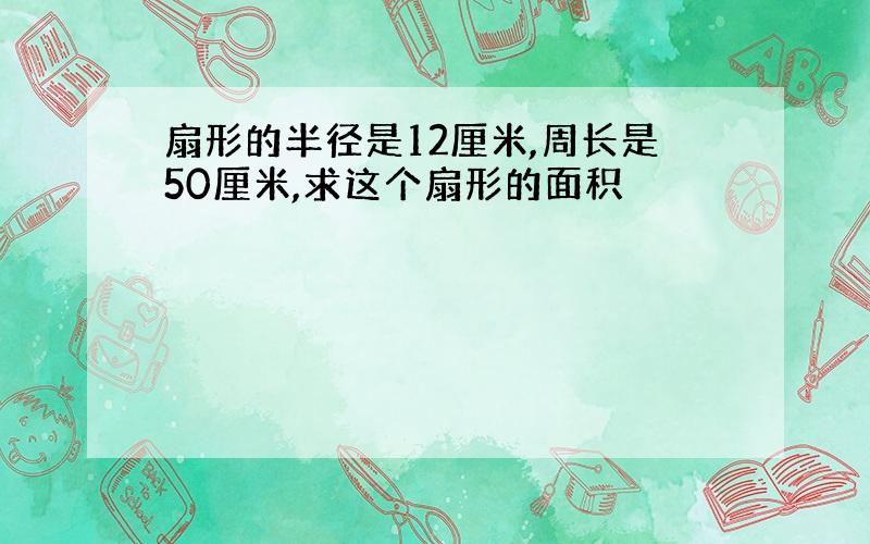 扇形的半径是12厘米,周长是50厘米,求这个扇形的面积