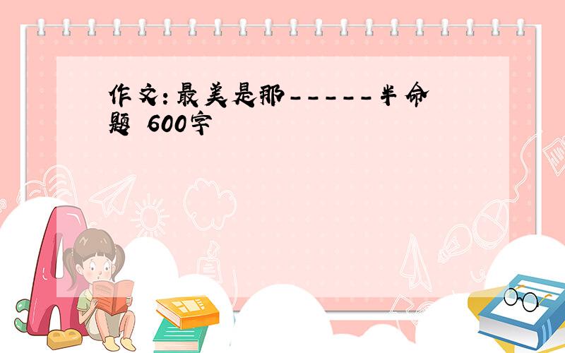 作文：最美是那-----半命题 600字