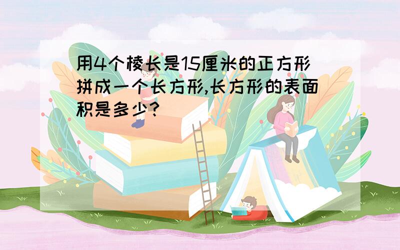 用4个棱长是15厘米的正方形拼成一个长方形,长方形的表面积是多少?