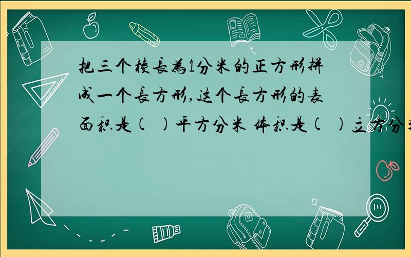 把三个棱长为1分米的正方形拼成一个长方形,这个长方形的表面积是( )平方分米 体积是( )立方分米