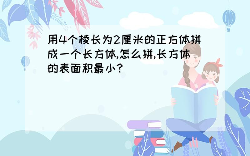 用4个棱长为2厘米的正方体拼成一个长方体,怎么拼,长方体的表面积最小?