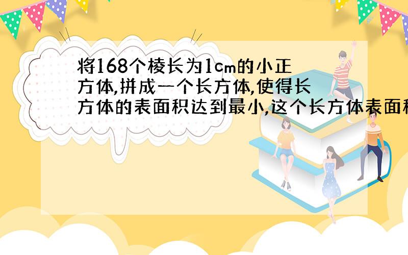 将168个棱长为1cm的小正方体,拼成一个长方体,使得长方体的表面积达到最小,这个长方体表面积是多少?