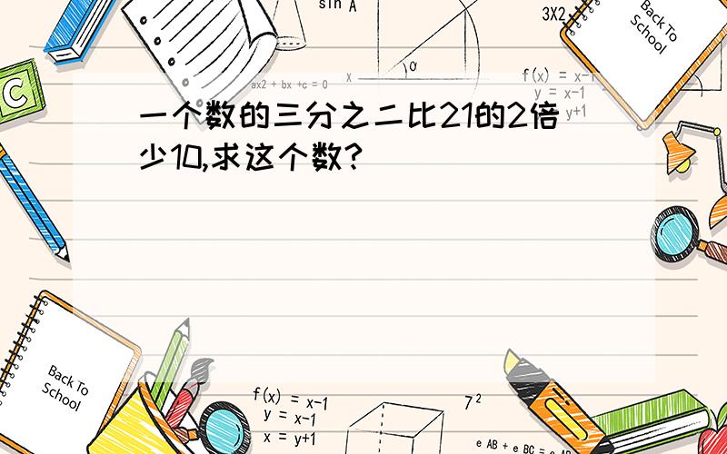 一个数的三分之二比21的2倍少10,求这个数?