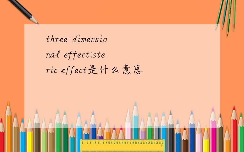 three-dimensional effect;steric effect是什么意思