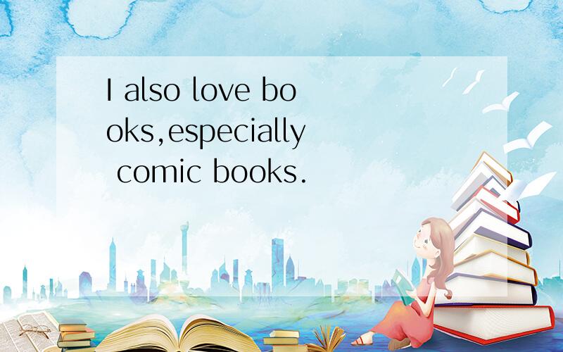 I also love books,especially comic books.