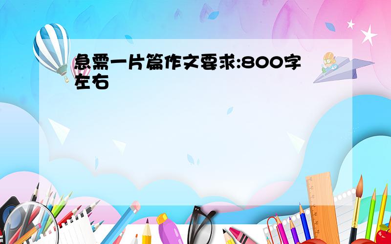 急需一片篇作文要求:800字左右