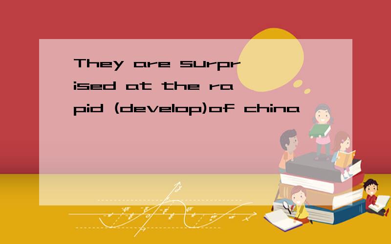 They are surprised at the rapid (develop)of china