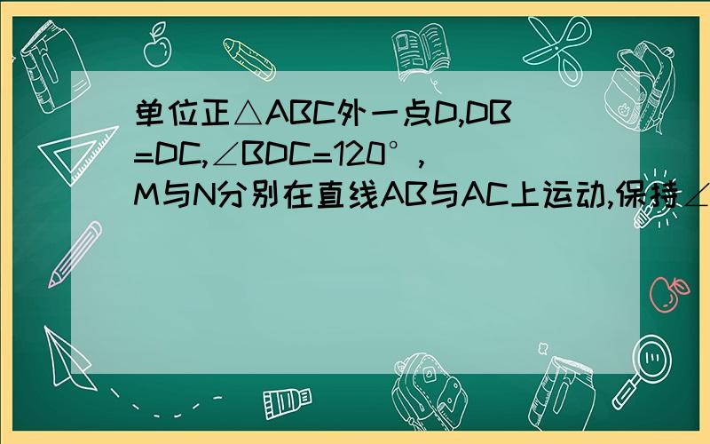 单位正△ABC外一点D,DB=DC,∠BDC=120°,M与N分别在直线AB与AC上运动,保持∠MDN=60°.探索△A