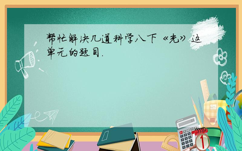 帮忙解决几道科学八下《光》这单元的题目.