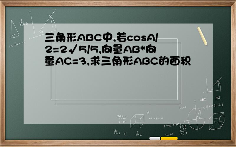 三角形ABC中,若cosA/2=2√5/5,向量AB*向量AC=3,求三角形ABC的面积