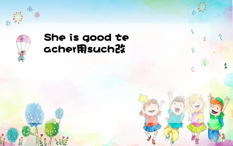 She is good teacher用such改