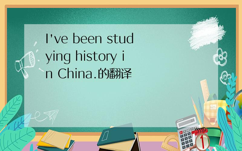 I've been studying history in China.的翻译