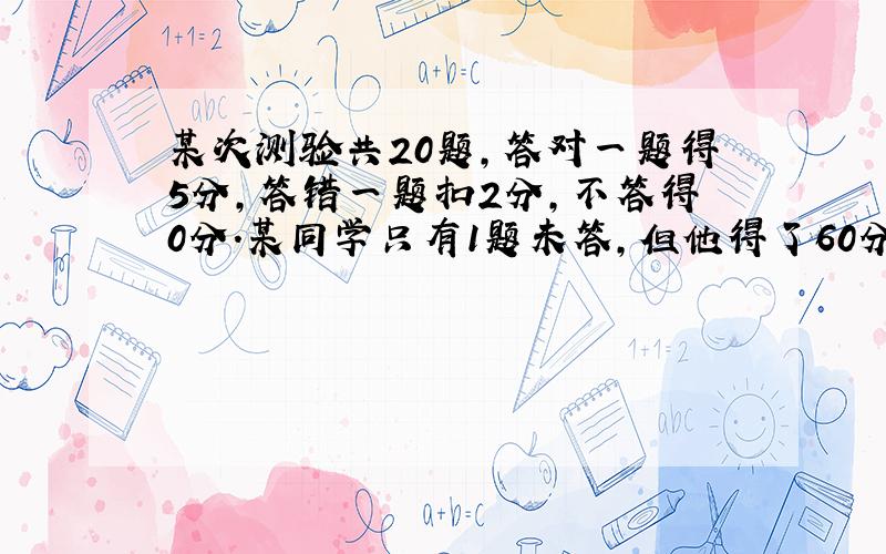 某次测验共20题,答对一题得5分,答错一题扣2分,不答得0分.某同学只有1题未答,但他得了60分,则他答对了