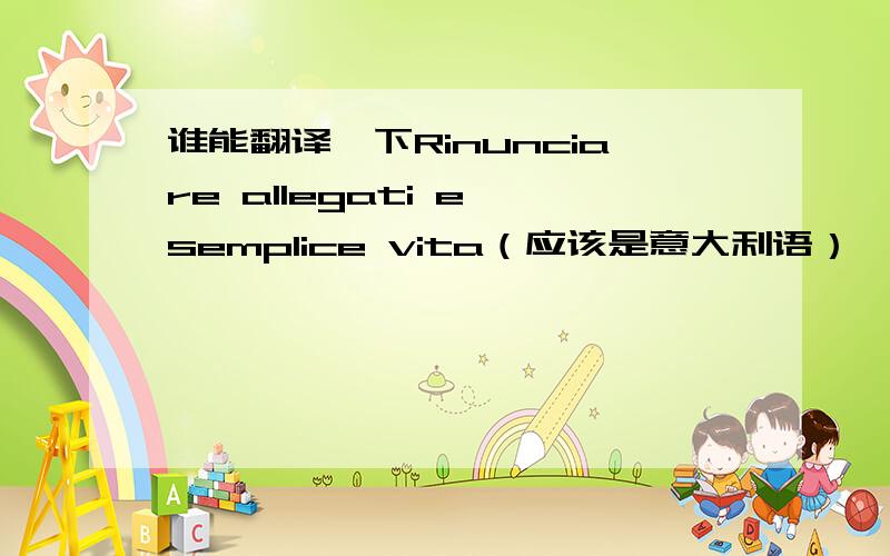 谁能翻译一下Rinunciare allegati e semplice vita（应该是意大利语）