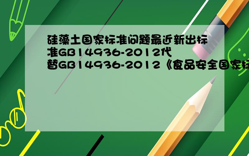 硅藻土国家标准问题最近新出标准GB14936-2012代替GB14936-2012《食品安全国家标准硅藻土》,并未提及G