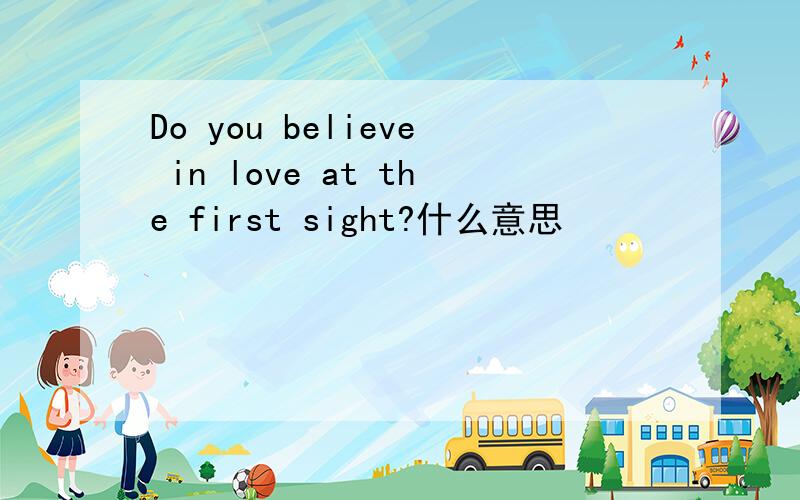 Do you believe in love at the first sight?什么意思