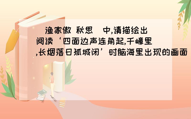 [渔家傲 秋思]中,请描绘出阅读‘四面边声连角起,千嶂里,长烟落日孤城闭’时脑海里出现的画面