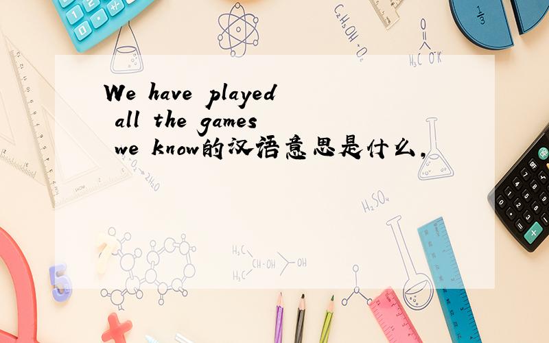 We have played all the games we know的汉语意思是什么,