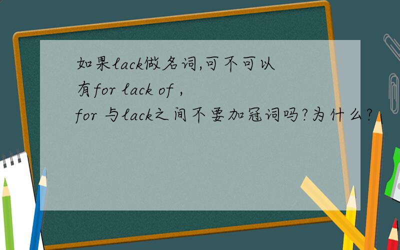 如果lack做名词,可不可以有for lack of ,for 与lack之间不要加冠词吗?为什么?