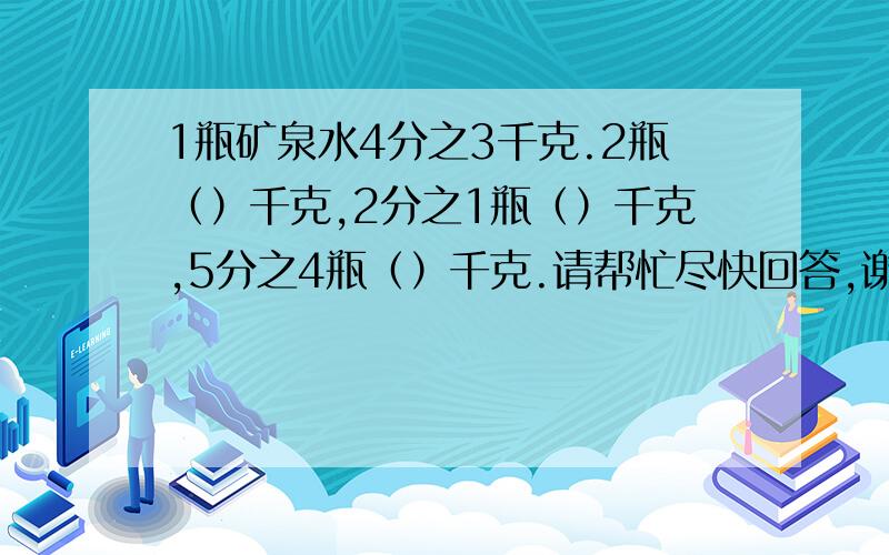 1瓶矿泉水4分之3千克.2瓶（）千克,2分之1瓶（）千克,5分之4瓶（）千克.请帮忙尽快回答,谢