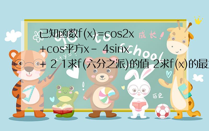 已知函数f(x)=cos2x+cos平方x- 4sinx+ 2 1求f(六分之派)的值 2求f(x)的最大值和最小值