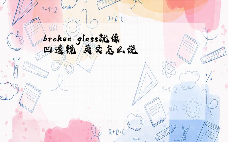 broken glass就像凹透镜 英文怎么说