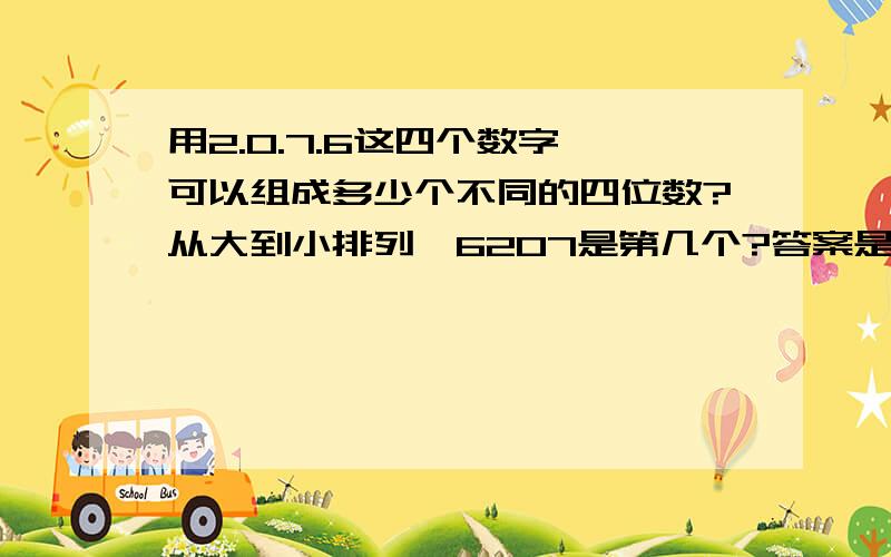 用2.0.7.6这四个数字,可以组成多少个不同的四位数?从大到小排列,6207是第几个?答案是3*3*2=18个,