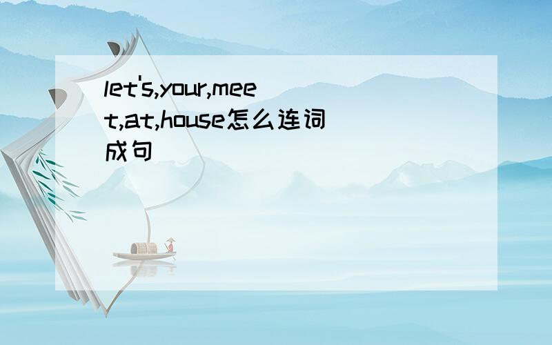 let's,your,meet,at,house怎么连词成句