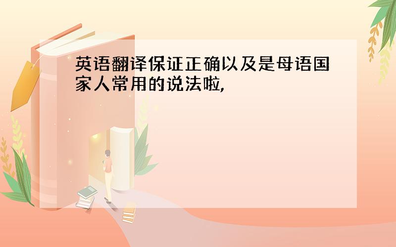 英语翻译保证正确以及是母语国家人常用的说法啦,